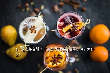 3、這次茅臺(tái)股價(jià)下跌會(huì)導(dǎo)致茅臺(tái)酒降價(jià)嗎？為什么？