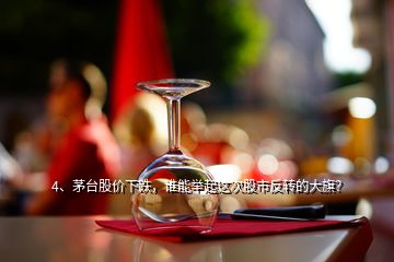 4、茅臺(tái)股價(jià)下跌，誰(shuí)能舉起這次股市反轉(zhuǎn)的大旗？