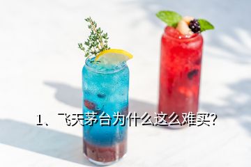 1、飛天茅臺為什么這么難買？