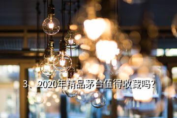 3、2020年精品茅臺值得收藏嗎？