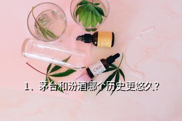 1、茅臺和汾酒哪個歷史更悠久？