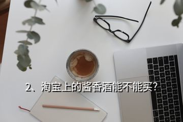 2、淘寶上的醬香酒能不能買？