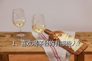 1、喜歡喝茅臺的有哪些人？