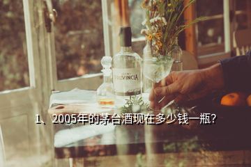 1、2005年的茅臺(tái)酒現(xiàn)在多少錢一瓶？