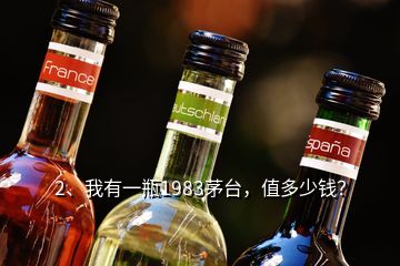 2、我有一瓶1983茅臺，值多少錢？