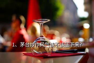 1、茅臺(tái)炒作風(fēng)氣該不該壓下來(lái)？