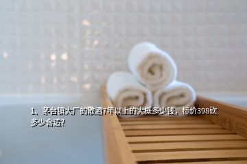 1、茅臺(tái)鎮(zhèn)大廠的散酒7年以上的大概多少錢，標(biāo)價(jià)398砍多少合適？