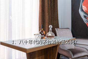 1、八十年代的茅臺酒價值如何？