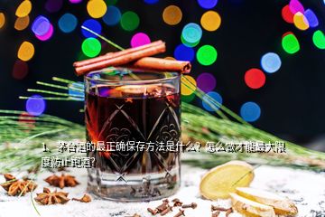 1、茅臺酒的最正確保存方法是什么？怎么做才能最大限度防止跑酒？