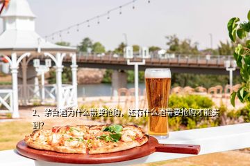 2、茅臺酒為什么需要搶購，還有什么酒需要搶購才能買到？