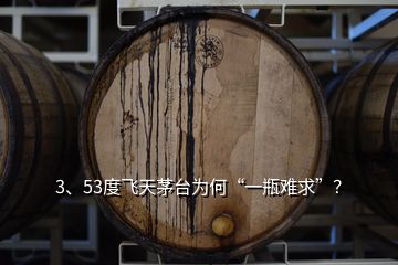 3、53度飛天茅臺為何“一瓶難求”？