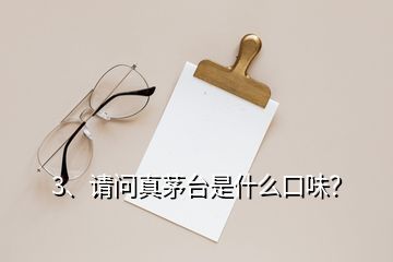 3、請(qǐng)問真茅臺(tái)是什么口味？