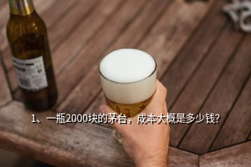 1、一瓶2000塊的茅臺，成本大概是多少錢？