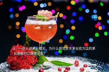 1、一些人說茅臺難買，為什么感覺京東茅臺官方店的茅臺酒都可以隨便買呢？