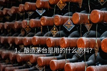 1、釀造茅臺是用的什么原料？