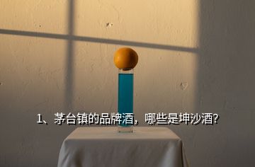 1、茅臺鎮(zhèn)的品牌酒，哪些是坤沙酒？