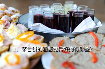 1、茅臺鎮(zhèn)的酒您覺得好的有哪些？