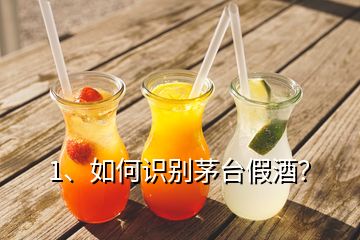 1、如何識別茅臺假酒？