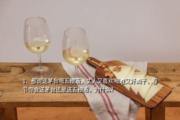 1、都說送茅臺(tái)喝五糧液，丈人又喜歡喝酒又好面子，春節(jié)你會(huì)送茅臺(tái)還是送五糧液，為什么？