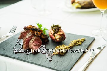 2、10年和13年的飛天茅臺(tái)現(xiàn)在的市價(jià)大概是多少？