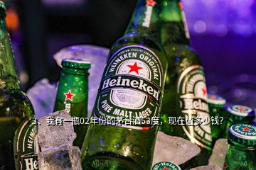 3、我有一瓶02年份的茅臺酒53度，現在值多少錢？