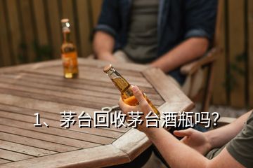 1、茅臺回收茅臺酒瓶嗎？