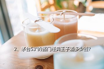 2、茅臺(tái)53°的醬門經(jīng)典王子酒多少錢？