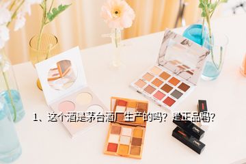 1、這個酒是茅臺酒廠生產(chǎn)的嗎？是正品嗎？