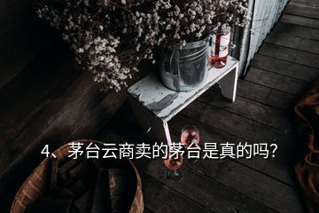 4、茅臺(tái)云商賣(mài)的茅臺(tái)是真的嗎？