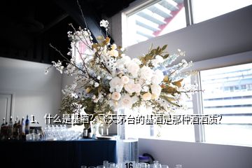 1、什么是基酒？飛天茅臺的基酒是那種酒酒質？