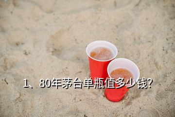 1、80年茅臺單瓶值多少錢？