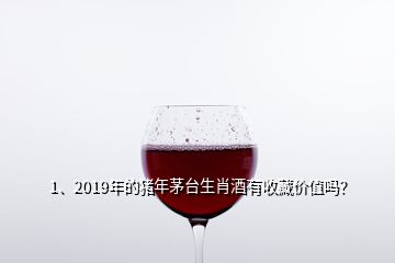 1、2019年的豬年茅臺(tái)生肖酒有收藏價(jià)值嗎？