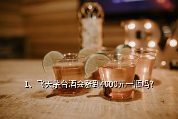 1、飛天茅臺酒會漲到4000元一瓶嗎？