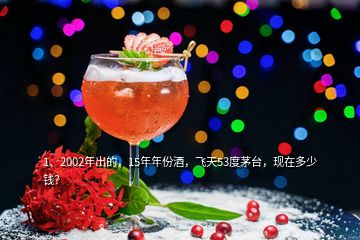 1、2002年出的，15年年份酒，飛天53度茅臺，現(xiàn)在多少錢？