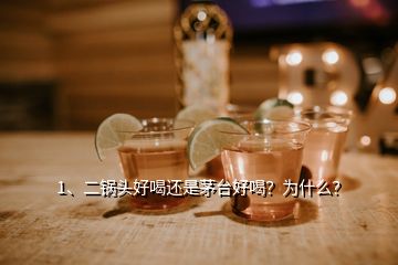 1、二鍋頭好喝還是茅臺(tái)好喝？為什么？