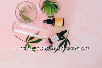 1、請問茅臺王子醬香經(jīng)典與賴茅傳承哪個口感好？