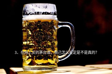 3、在網(wǎng)上買的茅臺(tái)酒，自己怎么鑒定是不是真的？