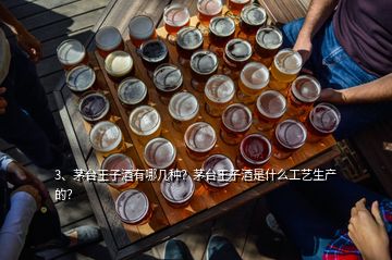 3、茅臺王子酒有哪幾種？茅臺王子酒是什么工藝生產(chǎn)的？