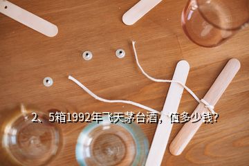 2、5箱1992年飛天茅臺(tái)酒，值多少錢？