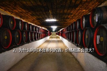 2、為什么同時茅臺系列的酒，價格相差會很大？