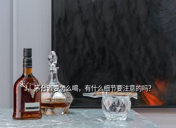 3、茅臺(tái)酒要怎么喝，有什么細(xì)節(jié)要注意的嗎？