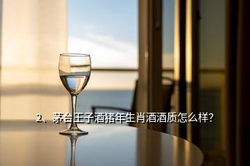 2、茅臺王子酒豬年生肖酒酒質(zhì)怎么樣？