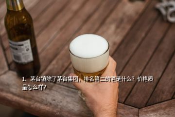 1、茅臺鎮(zhèn)除了茅臺集團(tuán)，排名第二的酒是什么？價格質(zhì)量怎么樣？