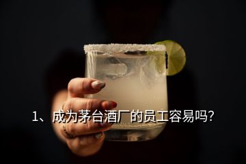 1、成為茅臺(tái)酒廠的員工容易嗎？