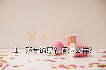 1、茅臺(tái)的厚禮酒怎么樣？