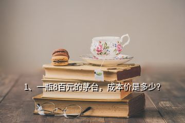 1、一瓶8百元的茅臺(tái)，成本價(jià)是多少？