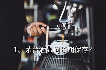 1、茅臺(tái)酒如何長期保存？