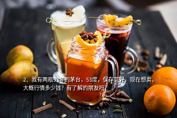 2、我有兩瓶93年的茅臺(tái)，53度，保存完好，現(xiàn)在想賣，大概行情多少錢？有了解的朋友嗎？