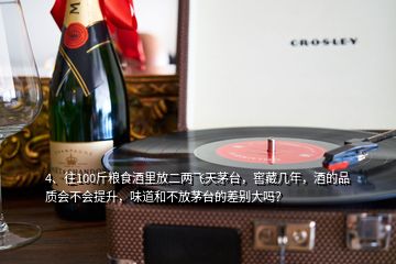 4、往100斤糧食酒里放二兩飛天茅臺，窖藏幾年，酒的品質會不會提升，味道和不放茅臺的差別大嗎？