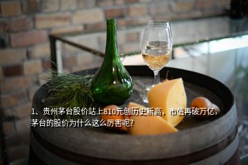 1、貴州茅臺股價站上810元創(chuàng)歷史新高，市值再破萬億，茅臺的股價為什么這么厲害呢？